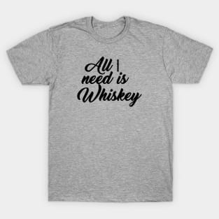 All I need is whiskey T-Shirt